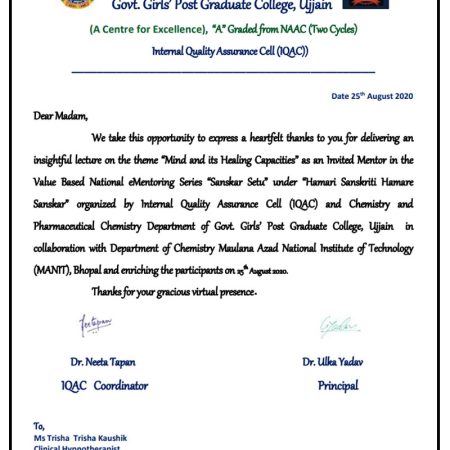 Invited as a Speaker, to speak on the topic ''Mind & it's Healing Capacities'', at Value Based National e -Mentoring Series on 25th August, 2020. The Series was organized by Govt. Girls' Post Graduate College, Ujjain in collaboration with Maulana Azad National Institute of Technology (MANIT), Bhopal ( Supported by : MPHEQIP, Govt. of Madhya Pradesh).